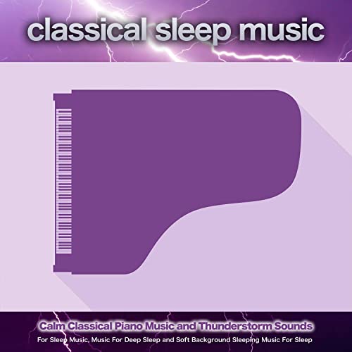 Classical Sleep Music: Calm Classical Piano Music and Thunderstorm Sounds For Sleep Music, Music For Deep Sleep and Soft Background Sleeping Music For Sleep