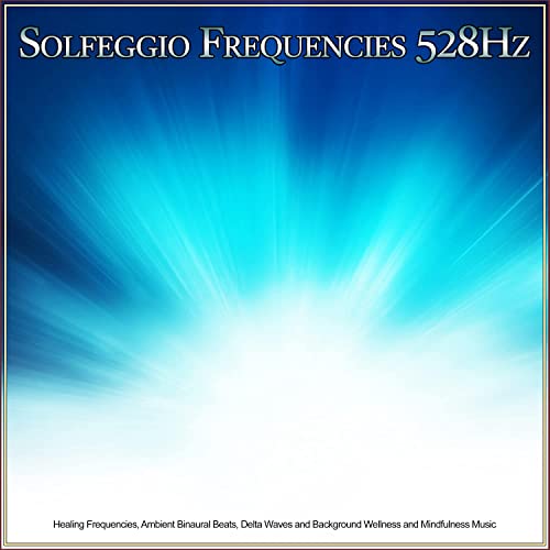Solfeggio Frequencies 528Hz: Healing Frequencies, Ambient Binaural Beats, Delta Waves and Background Wellness and Mindfulness Music