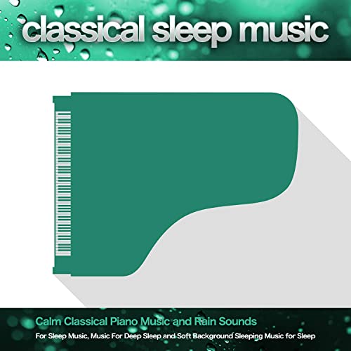 Classical Sleep Music: Calm Classical Piano Music and Rain Sounds For Sleep Music, Music For Deep Sleep and Soft Background Sleeping Music for Sleep