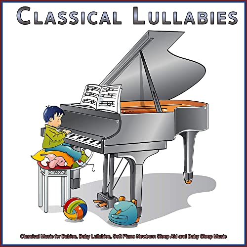 Classical Lullabies: Classical Music for Babies, Baby Lullabies, Soft Piano Newborn Sleep Aid and Baby Sleep Music