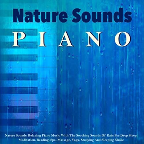 Nature Sounds: Relaxing Piano Music with the Soothing Sounds of Rain for Deep Sleep, Meditation, Reading, Spa, Massage, Yoga, Studying and Sleeping Music
