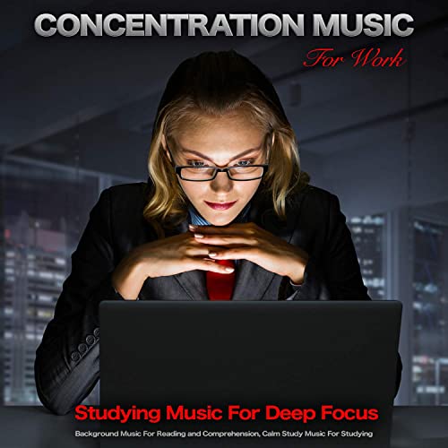 Concentration Music For Work: Studying Music For Focus, Background Music For Reading, Calm Study Music, Office Music, Easy Listening Background Music and The Best Studying Music