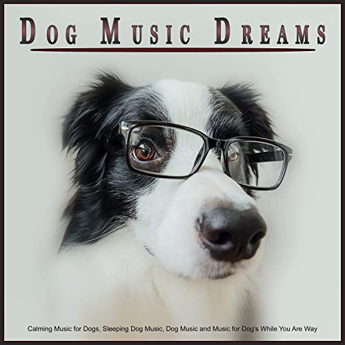 Dog Music Dreams: Calming Music for Dogs, Sleeping Dog Music, Dog Music and Music for Dog’s While You Are Way