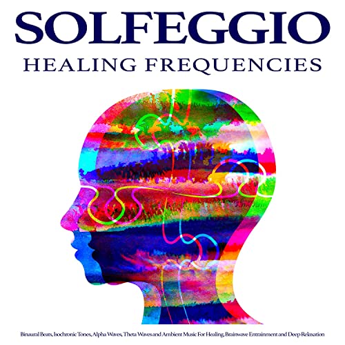 Solfeggio Healing Frequencies: Binaural Beats, Isochronic Tones, Alpha Waves, Theta Waves and Ambient Music For Healing, Brainwave Entrainment and Deep Relaxation