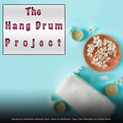 The Hang Drum Project: Background Relaxation Massage Music, Music for Meditation, Yoga, Calm Massage and Healing Music